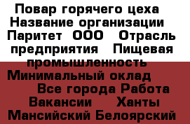 Повар горячего цеха › Название организации ­ Паритет, ООО › Отрасль предприятия ­ Пищевая промышленность › Минимальный оклад ­ 28 000 - Все города Работа » Вакансии   . Ханты-Мансийский,Белоярский г.